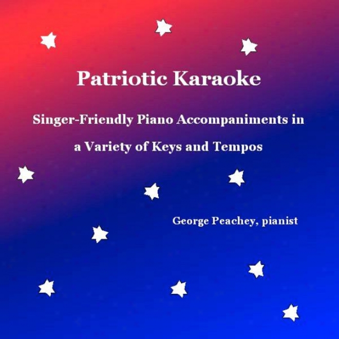 Patriotic Karaoke: Singer-friendly Piano Accompaniments In A Variety Of Keys And Tempos