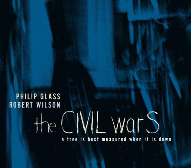 Philip Glass/robert Wilson: The Civil Wars: A Tree Is Best Measured When It Is Down