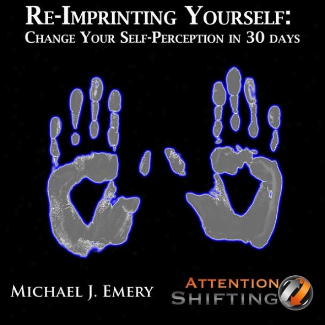 Re-imprinting Yourself: Change Your Self-perception In 30 Days With Guided Visualization
