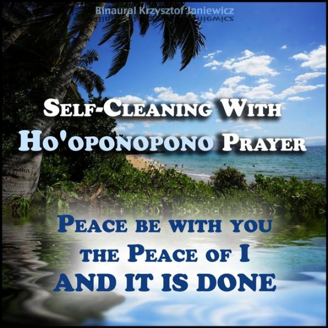 Self-cleaning With Ho'oponopono Prayer - Peace Bw With You, The Peace Of I - And It Is Dpne!