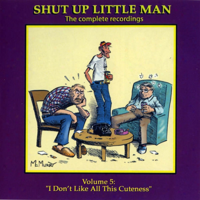 "shut Up Little Man - Complete Recordings Volume 5: ""i Don't Like All This Cuteness!"