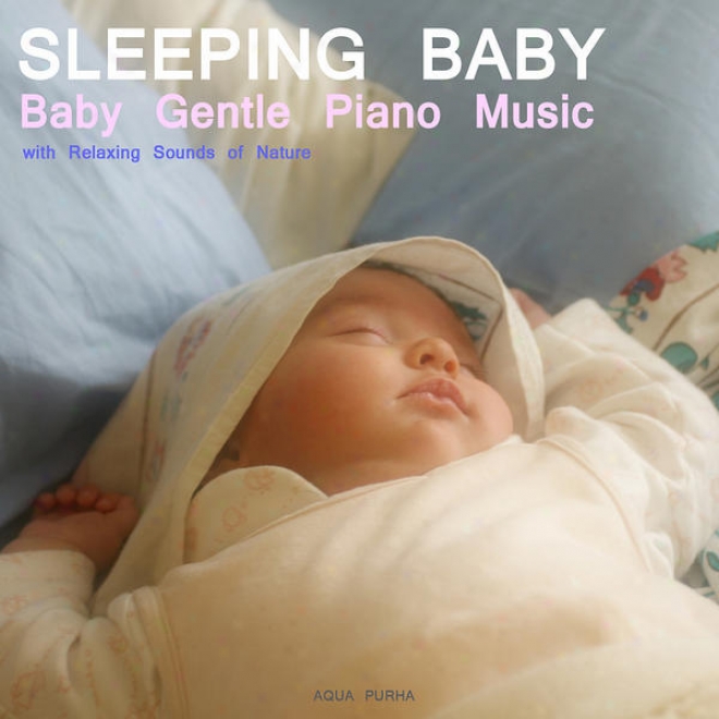 Sleep Baby Sieep. Baby Gentle Piano Music With Relaxing Sounds Of Nature.help Your Baby Sleep