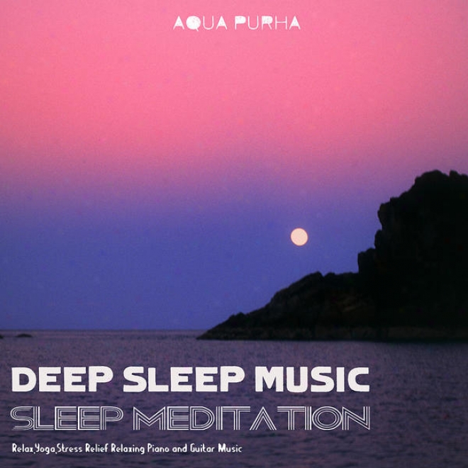 Sleep Meditation, Relax, Yoga,stress Relief Relaxing Piano And Guitar Music