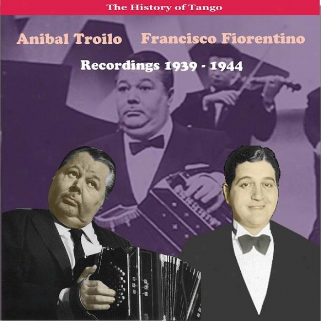 The History Of Tango / Anibal Troilo - Francisco Fiorentino, Recordings 1939 - 1944