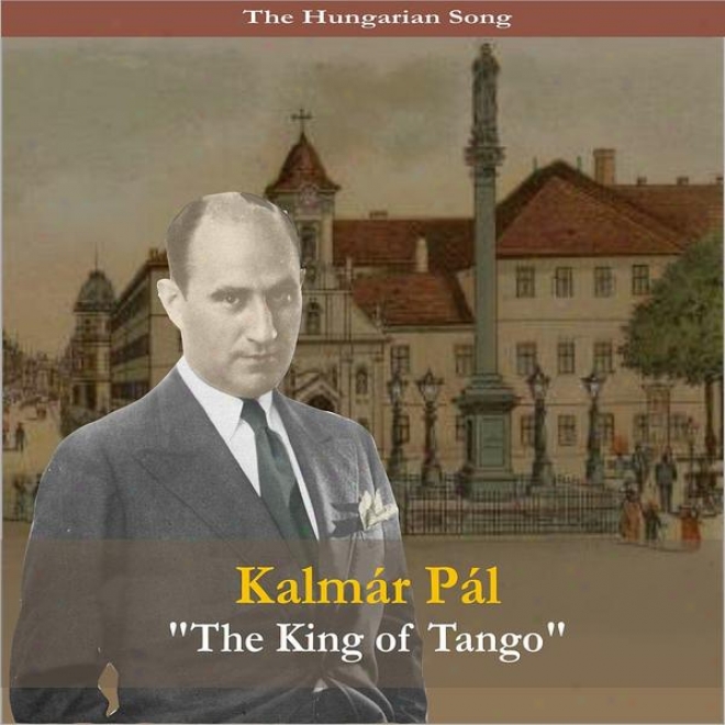 "the Hungarian Song / Kalmar Pal - ""thr King Of Tango"" Recordings 1931 - 1939"