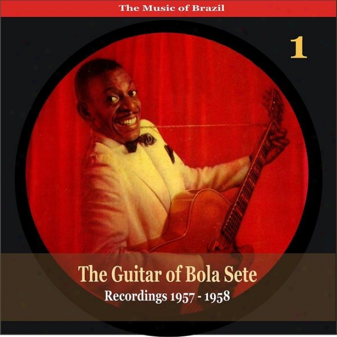 The Music Of Brazil / The Guitar Of Bola Sete Volums 1 / Recordings 1957 - 1958