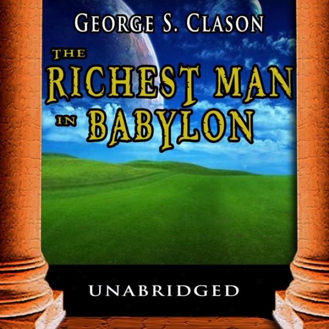 The Richest Man In Babylon: The Success Secrets Of The Ancients (complete And Unabridged)