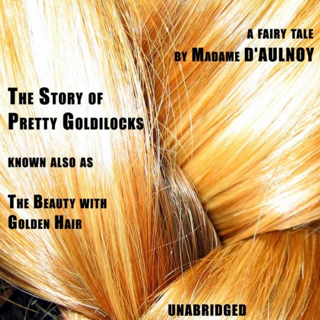 The Story Of Pretty Goldilocks (unabridged), A French Learned Fay Tale By Madame D'aulnoy