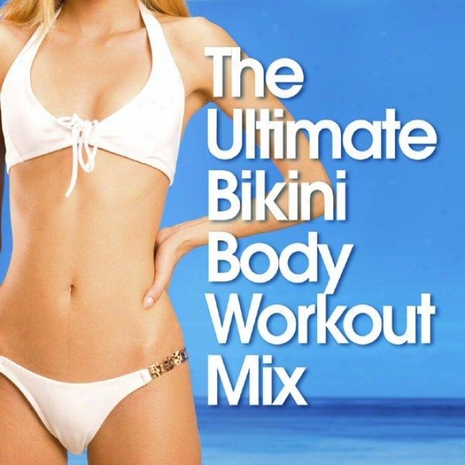 The Ultimate Bikini Body Workout Mix 125bpm - 165bpm - 98npm Ideal Against Jogging, Gym Cycle, Aerobics,-Ellipttical Machines, Gym Work