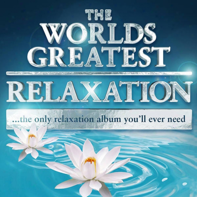 The Worlds Greatest Relaxation - The Only Relaxation Album You'll Ever Neeed (super Chilled Deluxe Version)