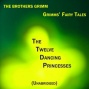 Grimms  Fairy Tales, The Twelve Dancing Princsses, Unabridgd Story, By The Brothers Grimm