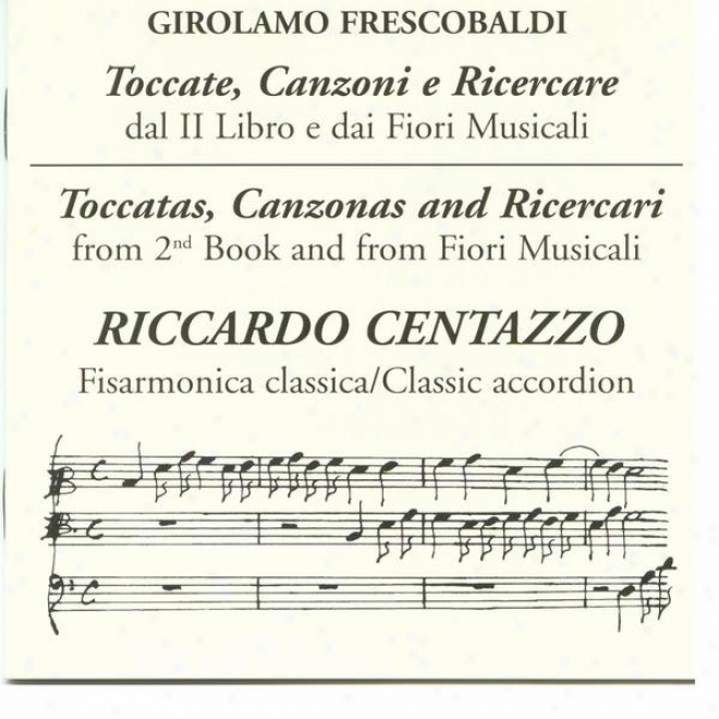 Toccate, Canzoni E Ricercare: Dal Ii Libro E Dai Fiori Musicai - Toccatas, Canzonas And Ricercari From 2nd Work And From Fiori Mu