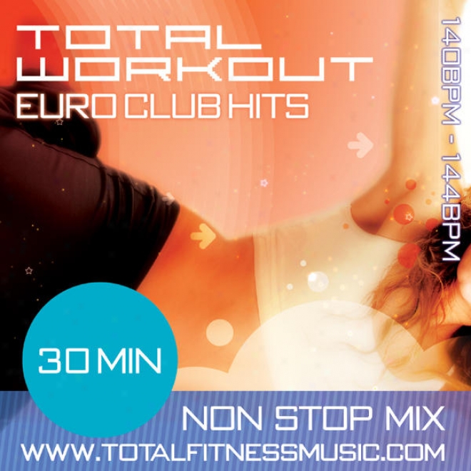 Total Workout Euro Club Hits 30 Minute Non Sop Fitness Music Mix 140 Â�“ 144bpm Fot Jogging, Spinning, Step, Bodypump, Aerobics & G