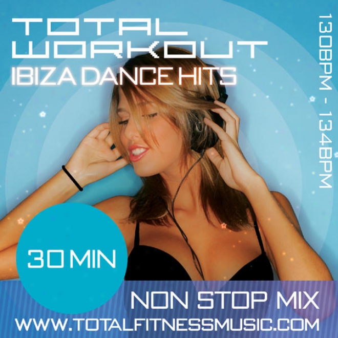 Total Workout Ibiza Dance Mix 30 Minute Non Stop Fitness Music Mix. 130 Â�“ 134bpm For Jogging, Step, Aerobics, Fast Walking, Gym Wo