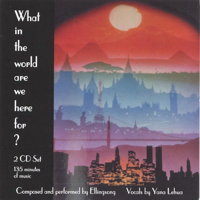 Whatever In The World Are We Here For?    2 Cd Set   135 Minutes Inspiring~reflective~living Lyrics    Vocals: Yana Lehua