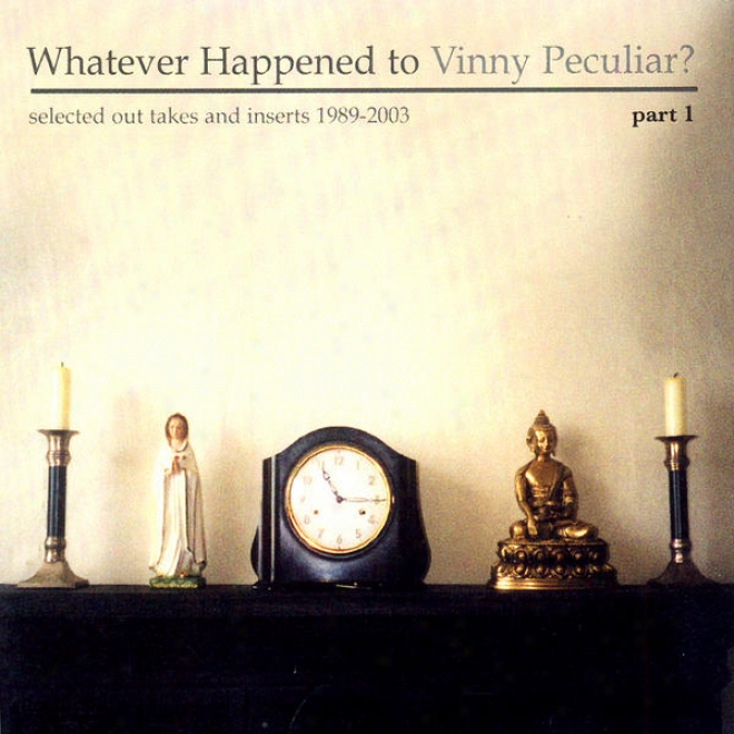 Whatever Happened To Vinny Peculiar? Selected Out Takes And Inserts 1989-2003 Part 1