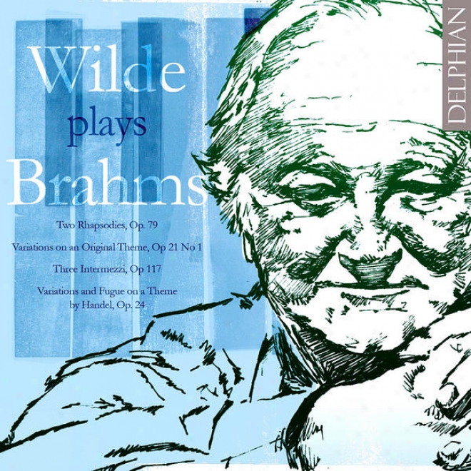 Wilde Plays Brahms: Two Rhapsodies, Variations On An Original Theme, Three Intermezzi