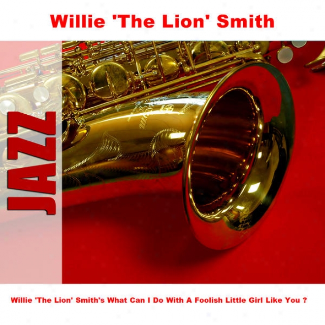 Willie 'the Lion' Smith's What Can I Do With A Foolish Little Girl Like You ?