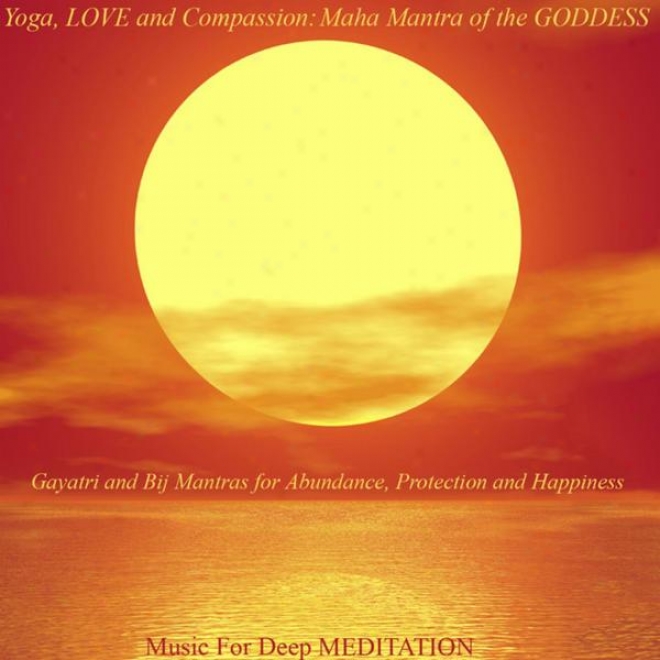 Yoga, Love And Compassion: Maha Mantra Of The Goddess - Gayatri And Bij Mantras For Abundance, Protection And Happiness