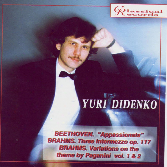 Yuri Didenko Plays Beethoven's Appassionata, 3 Intermezzi, Variations On Paganini Theme By Brahms