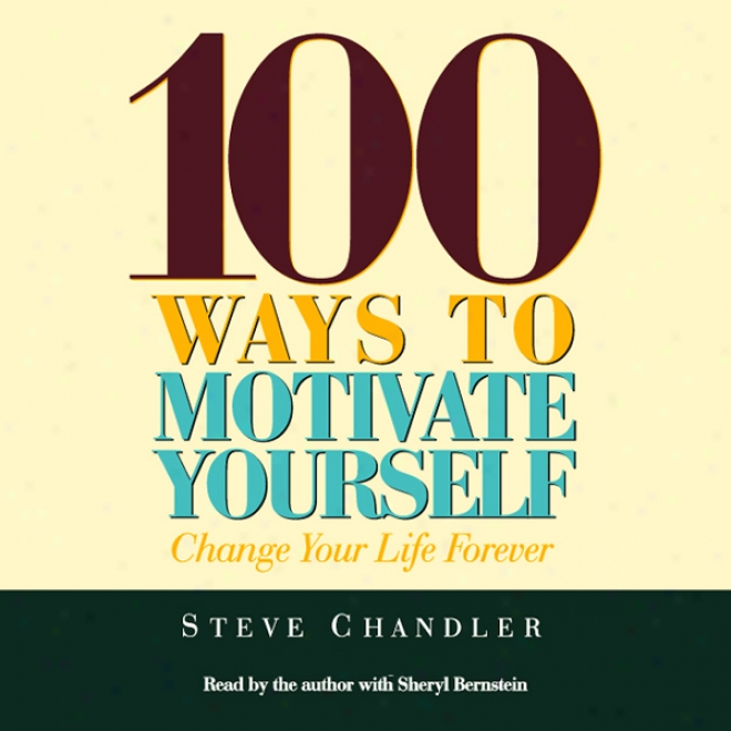 100 Ways To Motivate Yourself: Change Your Life Forever