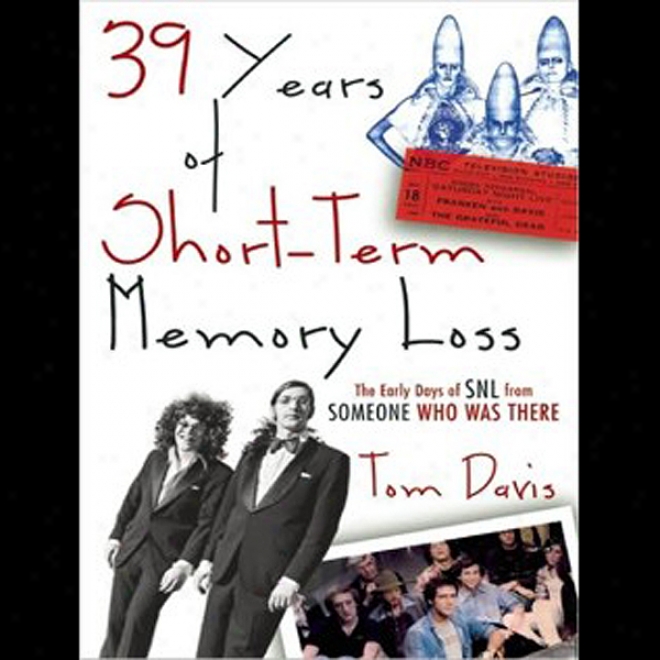 39 Years Of Short-term Memory Loss: The Early Days Of Snl From Someone Who Wws There (unabridged)