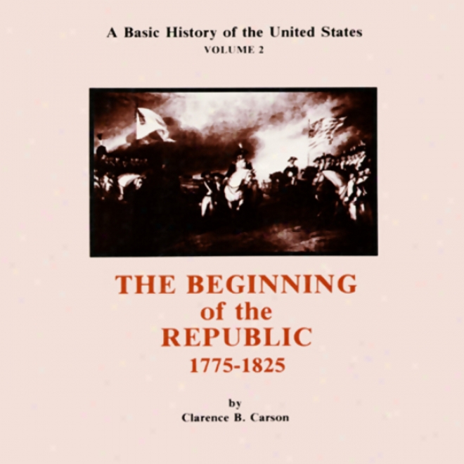 A Basic History Of The United States, Vol. 2: Beginning Of The Republic, 1775-1825 (unabridged)