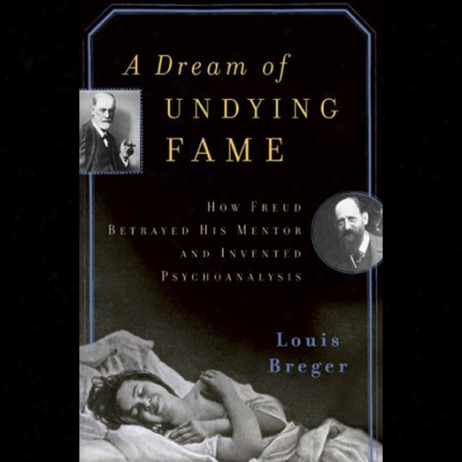 A Dream Of Undying Fame: How Freud Betrayed His Mentor And Invented Psychoanalysis (unabridged)