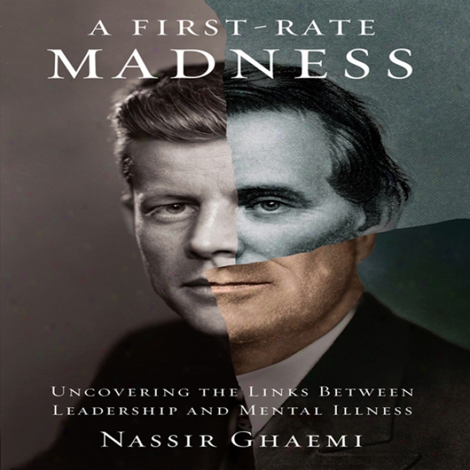 A First-rate Madness: Uncovering The Links Between Leadership And Mental Illness (unabridged)