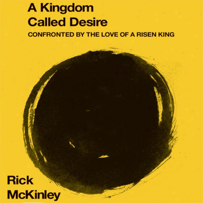 A Kingdom Called Desire: Confronted By The Love Of A Risen King (unabridged)