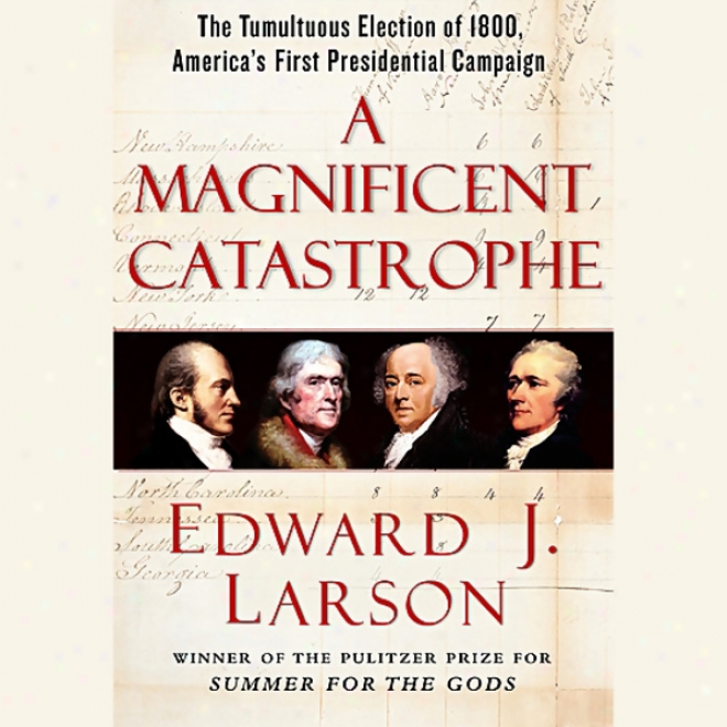 A Magnificent Catastrophe: The Tumultuous S~ Of 1800, America's First Presidential Campaign