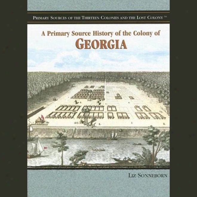 A Primary Source History Of The Colony Of Georgia (unabridged)