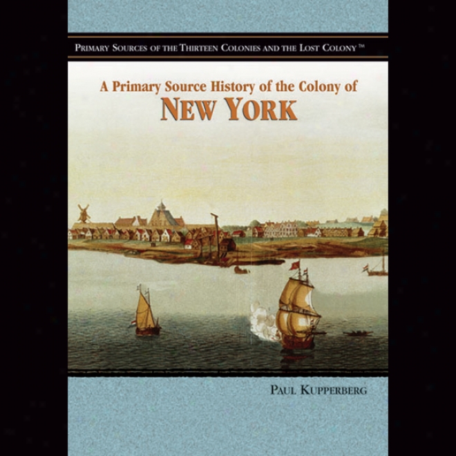 A Primary Source History Of The Colony Of Unaccustomed York (unabridged)
