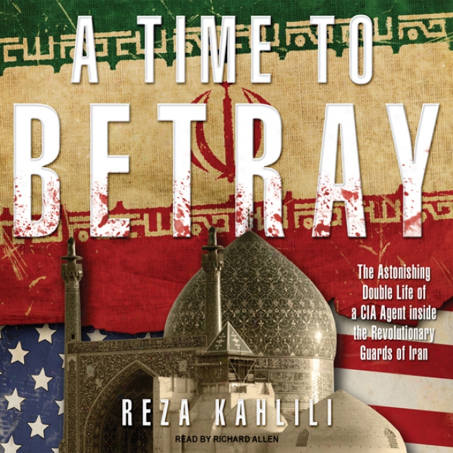 A Time To Betray: The Astonishng Double Life Of A Cia Agent Inside The Revolutionary Guards Of Iran (unabridged)