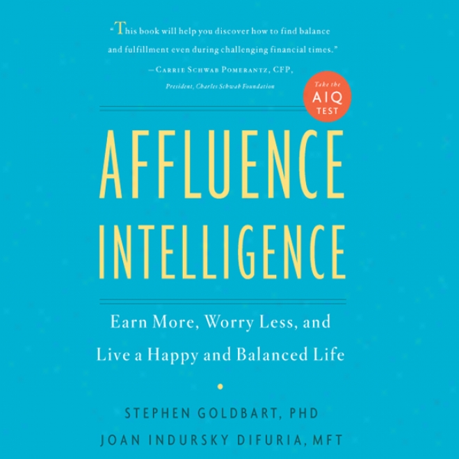 Affluence Intelligence: Earn More, Anxiety Smaller, And Live A Happy And Balanced Life (unabridged)