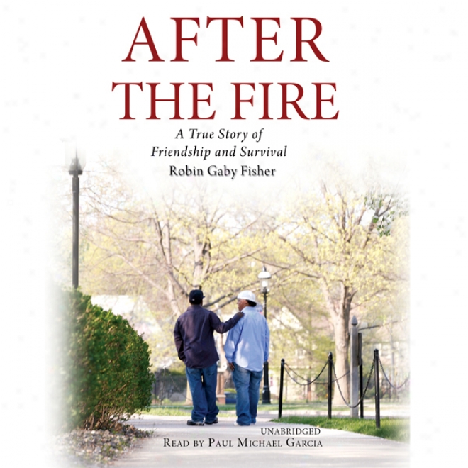 After The Fire: A True Story Of Friendship And Survival (unabridged)