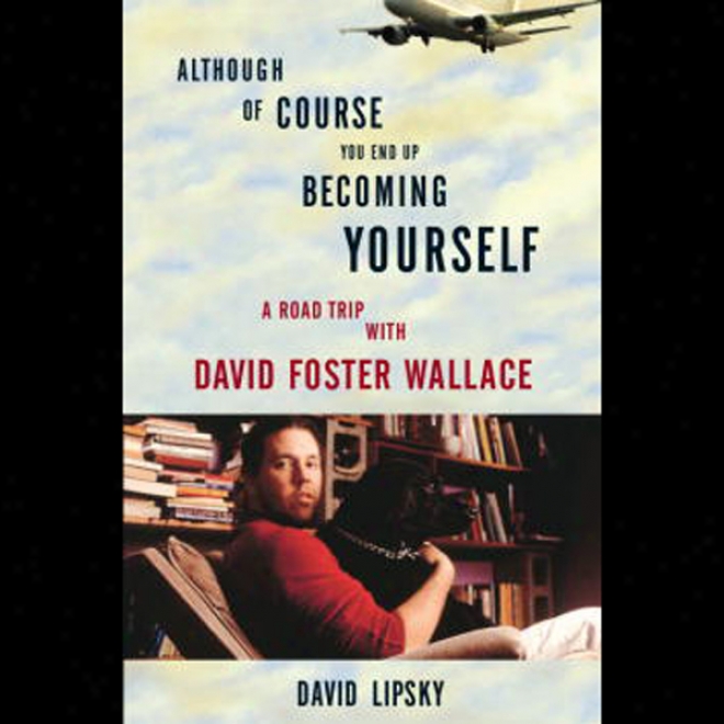 Althoygh Of Course You End Up Becoming Yourself: A Road Trip With David Foster Wallace (unabrifged)