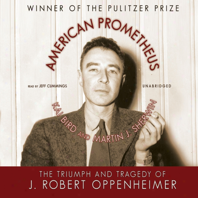 American Prometheus: The Triumph Anf Tragedy Of J. Robert Oppenheimer (unabridged)