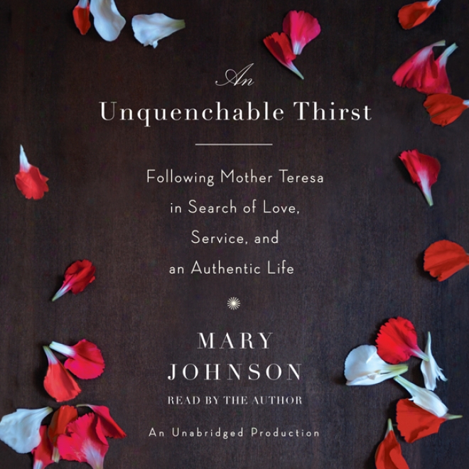 An Unquenchable Thirst: Following Mother Teresa In Search Of Love, Service, And An Authentic Life u(abridged)