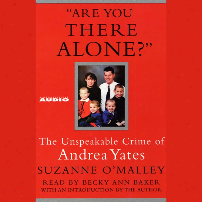 Are You There Alone?: The Unspeakable Crime Of Andrea Yates