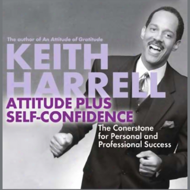 Attitude Plus Self-confidence: The Cornerstone For Individual And Professional Success