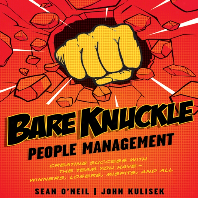 Bare Knuckle Peolpe Management: Creating Issue With The Team You Have - Winners, Losers, Misfits, And All (unabridged)