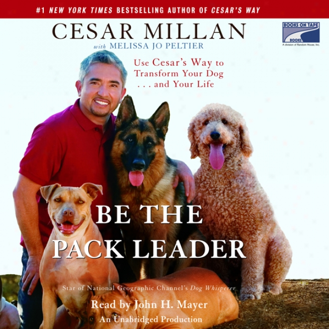 Be The Pack Leader: Use Cesar's Way To Transform Your Dog...and Your Life (unabridged)