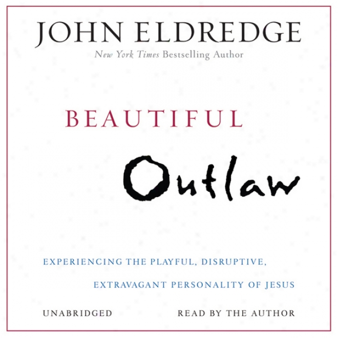 Beautiful Outlaw: Expsriencing The Playful, Disruptive, Extravagany Personality Of Jesus (unabridged)