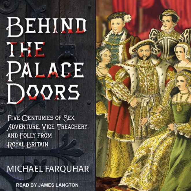 Behind The Palace Doors: Five Centuries Of Sex, Adventure, Vice, Treachery, And Foolishness From Royal Britain (unabridged)