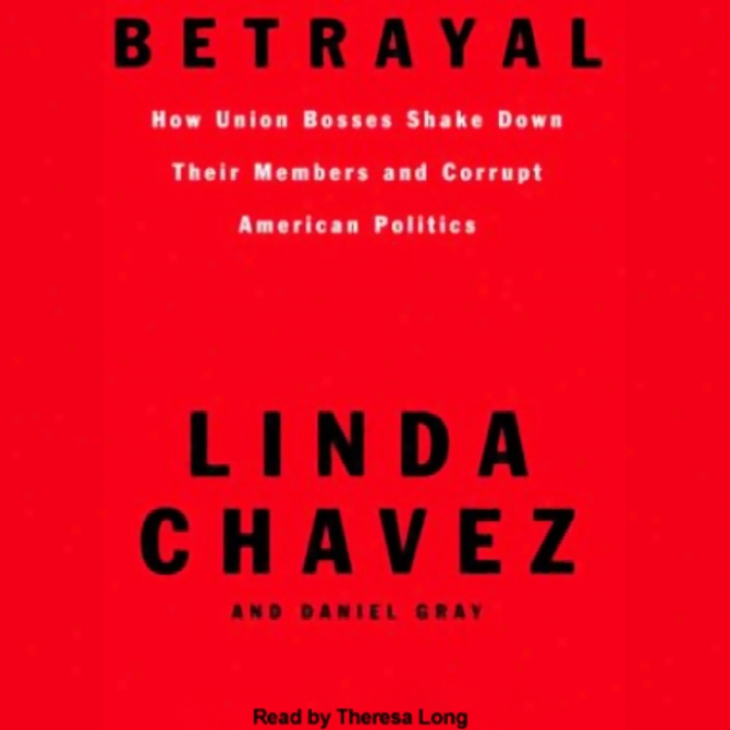 Betrayal: How Union Bosses Shake Down Their Members And Corrupt American Politics (unabridged)