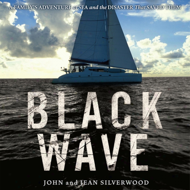 Black Wave: A Family's Adventure At Sea And The Disaster That Saved Them (unabridged)