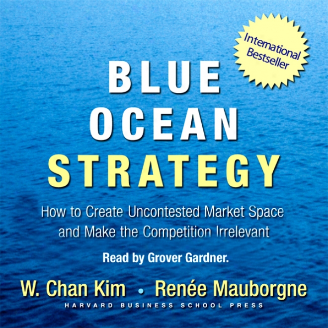 Blje Ocean Strategy: How To Create Uncontested Market Space And Make Competiyion Irrelevant (unabridged)