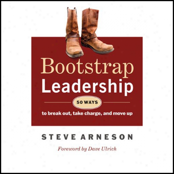 Bootstrap Leadership: 50 Ways To Break Out, Take Charge And Move Up (unabridge)