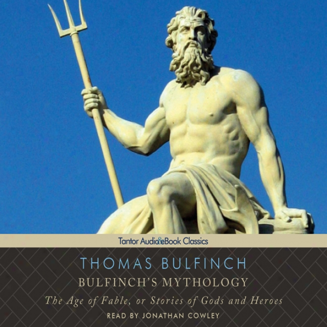 Bulfinch's Mythology: The Age Of Fagle, Or Stories Of Gods And Heroes (unabridged)